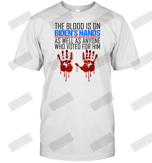 The Blood Is On Biden's Hands As Well As Anyone Who Voted For Him T-Shirt
