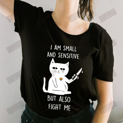 I Am Small And Sensitive But Also Fight Me T-shirt