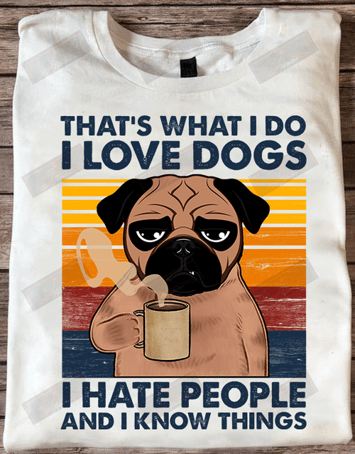 That's What I Do I Love Dogs I Hate People And I Know Things T-shirt