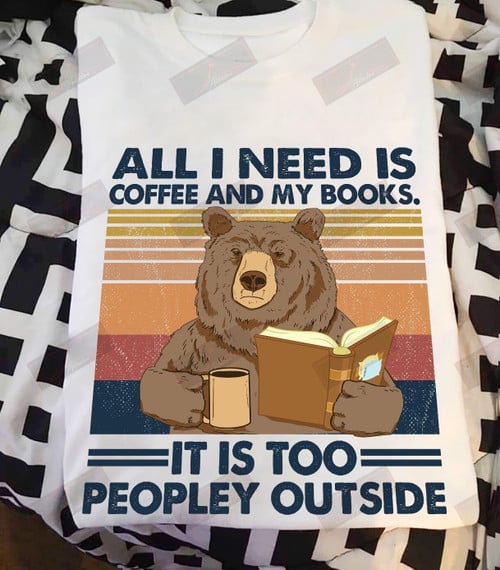 All I Need Is Coffee And Books It Is Too Peopley Outside T-shirt