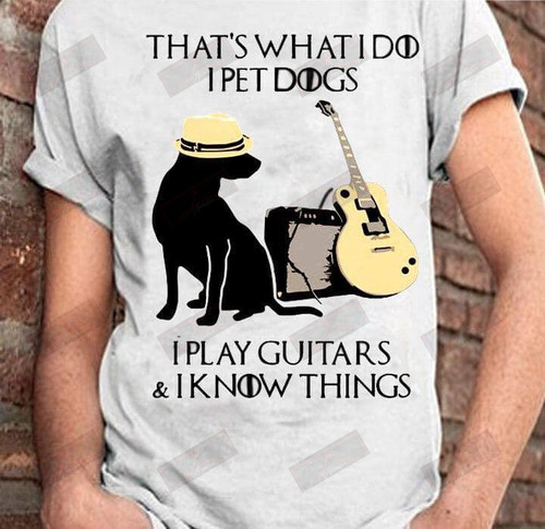 That's What I Do I Pet Dogs I Play Guitars And I Know Things T-shirt