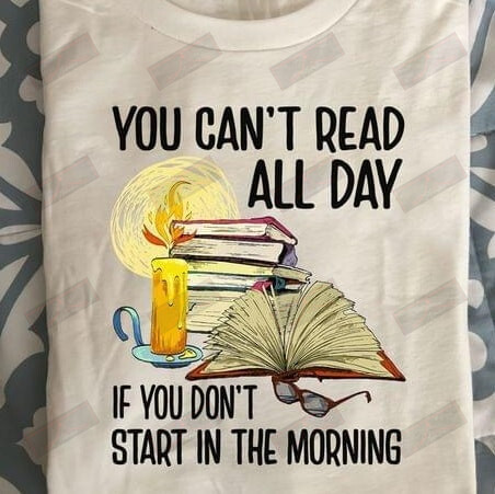 You Can't Read All Day If You Don't Start In The Morning T-shirt