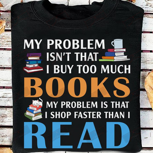 ETT1232 My Problem Isn't That I Buy Too Much Books My Problem Is That I Shop Faster Than I Read