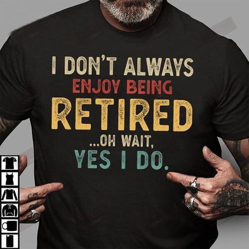 ETT1399 I Don't Always Enjoy Being Retired Oh Wait Yes I Do