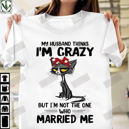 ETT1585 My Husband Thinks I'm Crazy But I'm Not The One Who Married Me