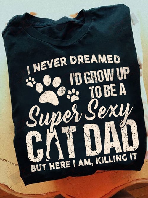 ETT1593 I Never Dreamed I'd Grow Up To Be A Super Sexy Cat Dad