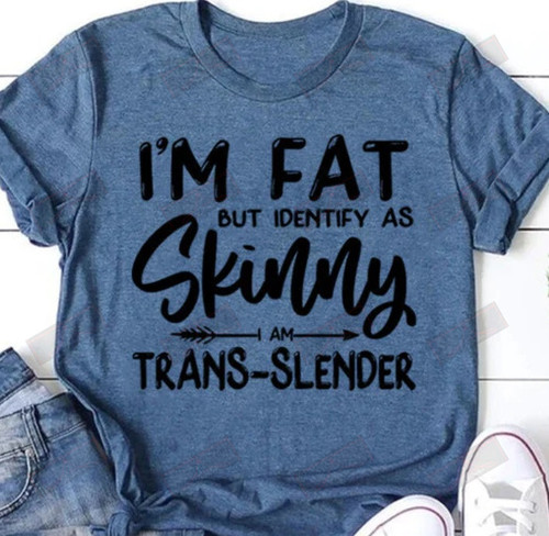 ETT1650 I'm Fat But Identify As Skinny I Am Trans-slender