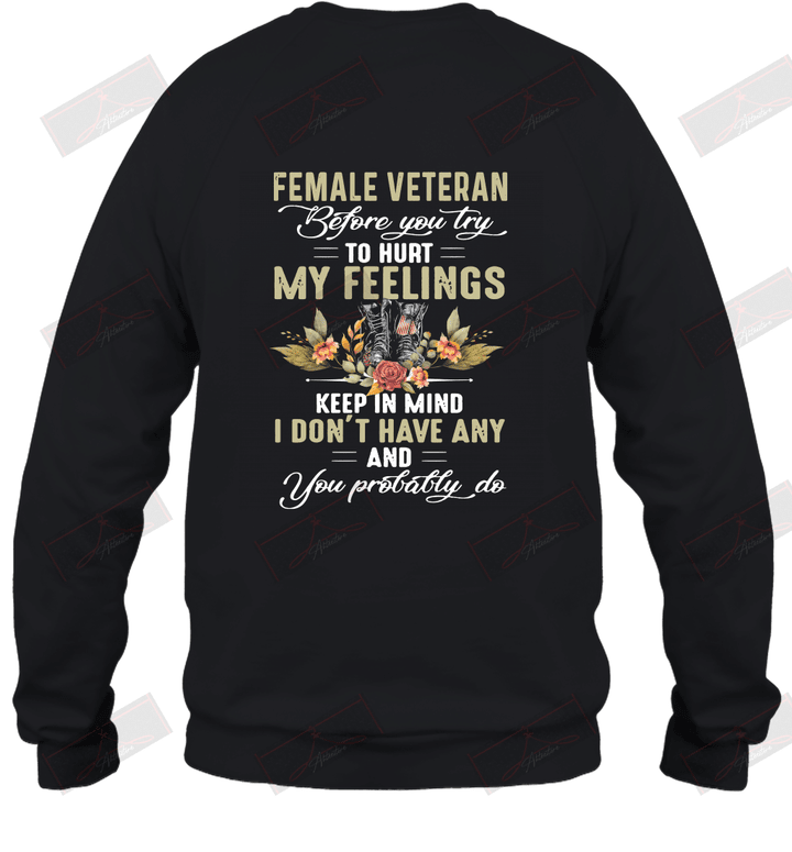 Female Veteran Before You Try To Hurt My Feelings Keep In Mind I Don't Have Any And You Probably Do Sweatshirt