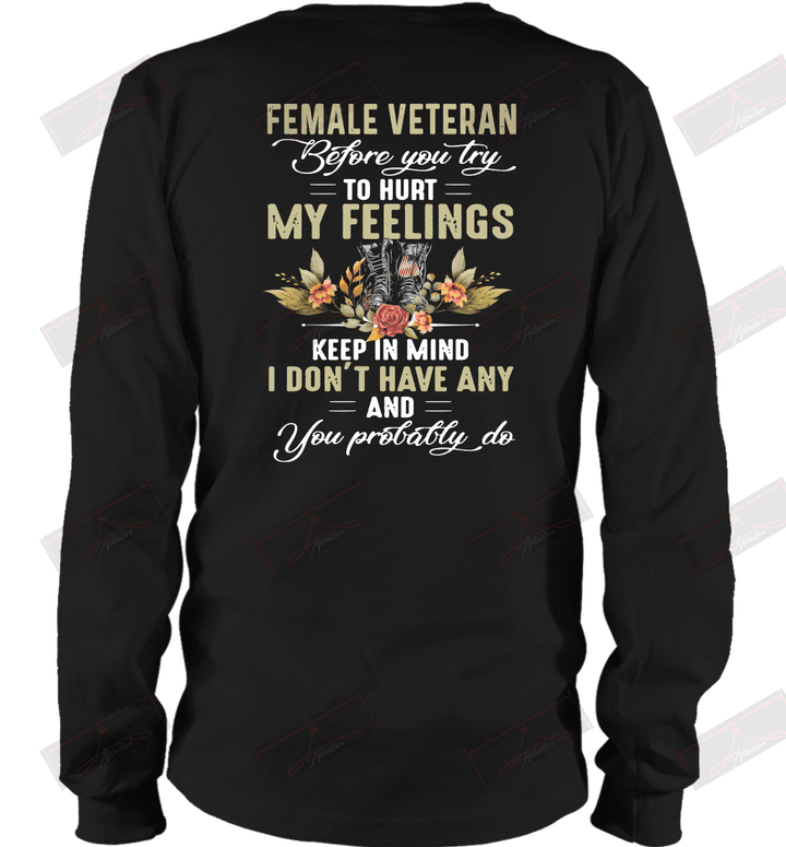 Female Veteran Before You Try To Hurt My Feelings Keep In Mind I Don't Have Any And You Probably Do Long Sleeve T-Shirt