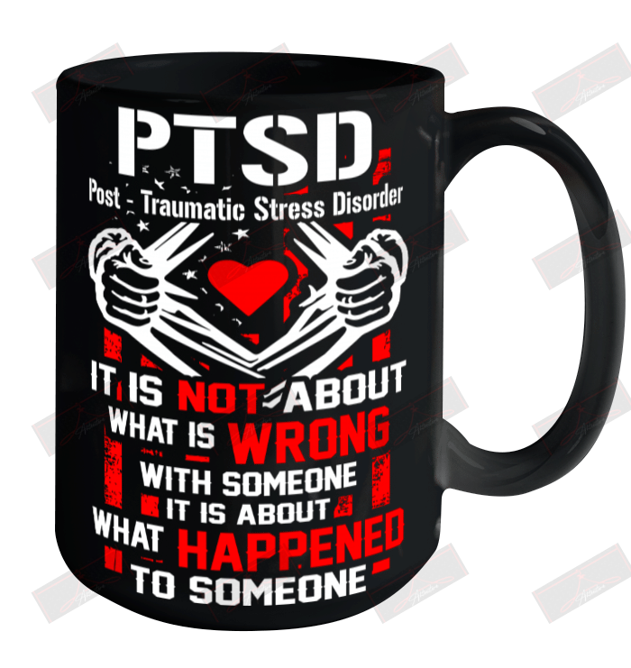PTSD Post Traumatic Stress Disorder It Is Not About What Is Wrong With Someone Ceramic Mug 15oz