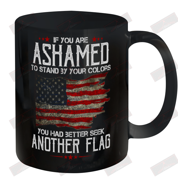 If You Are Ashamed To Stand By Your Colors You Had Better Seek Another Flag Ceramic Mug 11oz