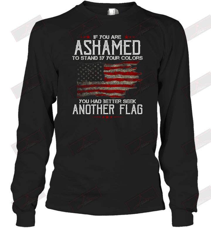 If You Are Ashamed To Stand By Your Colors You Had Better Seek Another Flag Long Sleeve T-Shirt