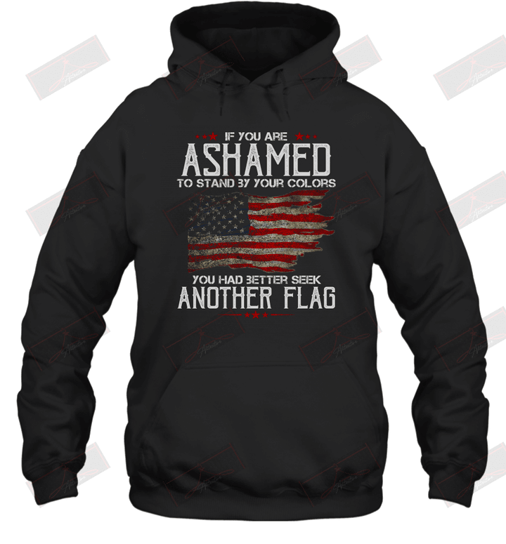 If You Are Ashamed To Stand By Your Colors You Had Better Seek Another Flag Hoodie