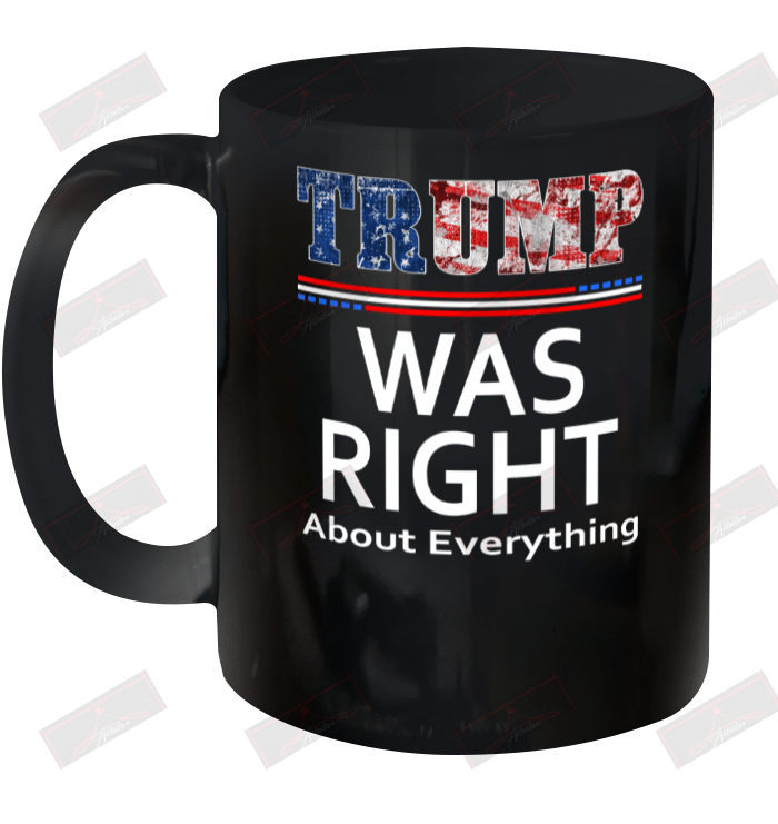 Trump Was Right About Everything Usa Flag Ceramic Mug 11oz