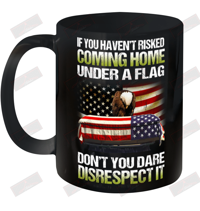 If You Haven't Risked Coming Home Under A Flag Ceramic Mug 11oz