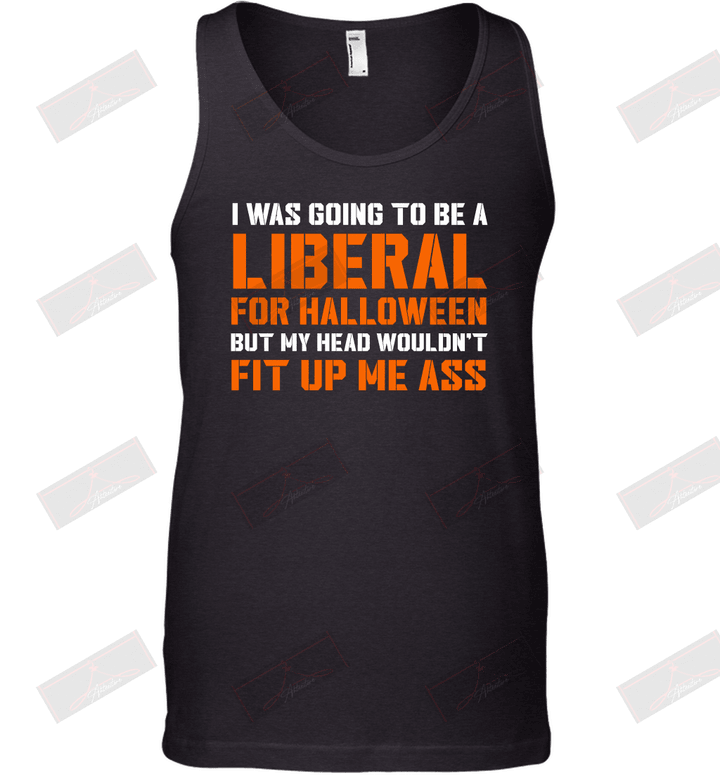 I Was Going To Be A Liberal For Halloween But My Head Wouldn't Fit Up Me Ass Tank Top