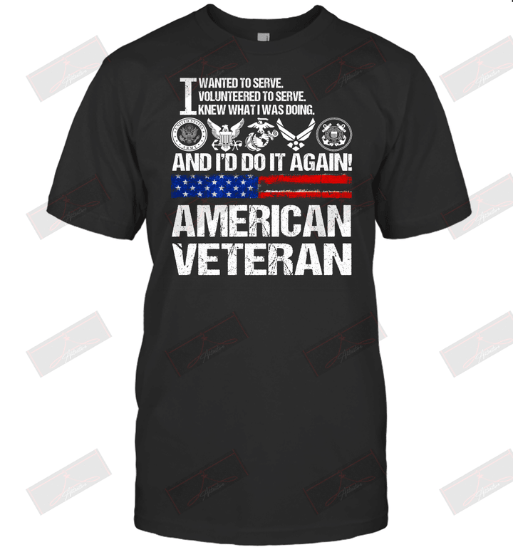 I Wanted To Serve Volunteered To Serve Knew What I Was Doing And I'd Do It Again American Veteran White T-Shirt