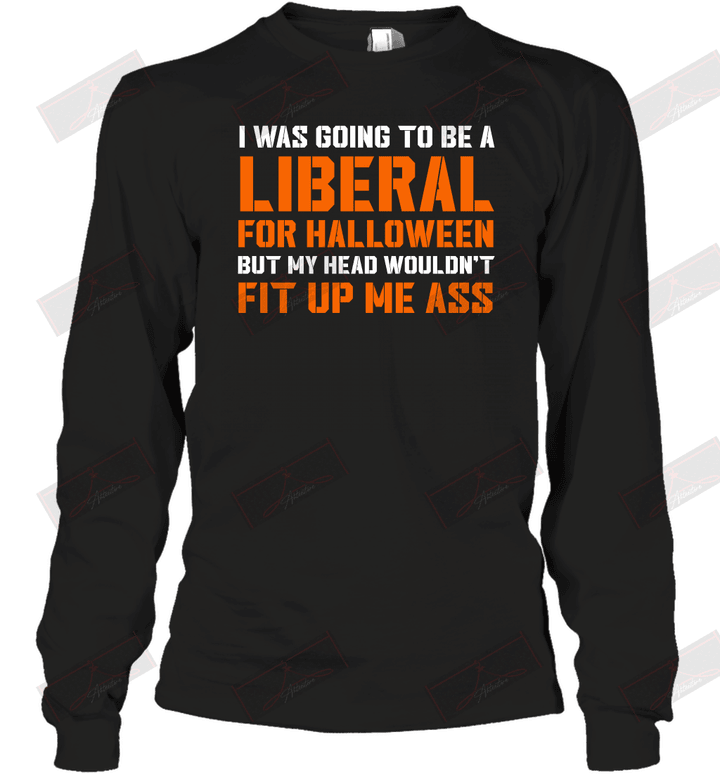 I Was Going To Be A Liberal For Halloween But My Head Wouldn't Fit Up Me Ass Long Sleeve T-Shirt