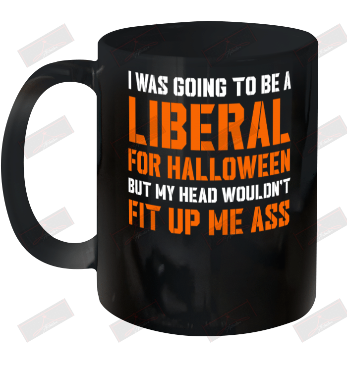 I Was Going To Be A Liberal For Halloween But My Head Wouldn't Fit Up Me Ass Ceramic Mug 11oz