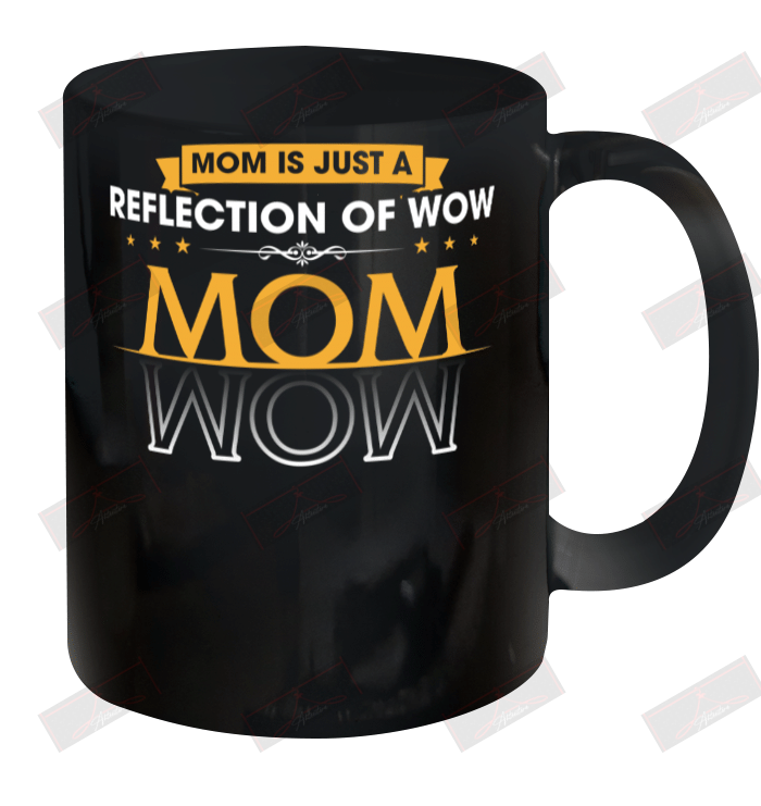 Mom Is Just A Reflection Of Wow Ceramic Mug 11oz
