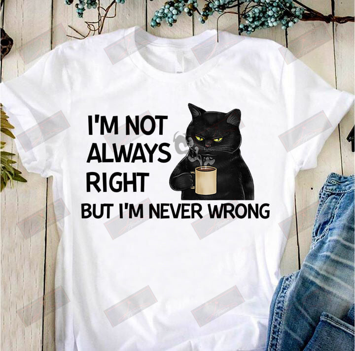 I'm Not Always Right But I'm Never Wrong T-Shirt