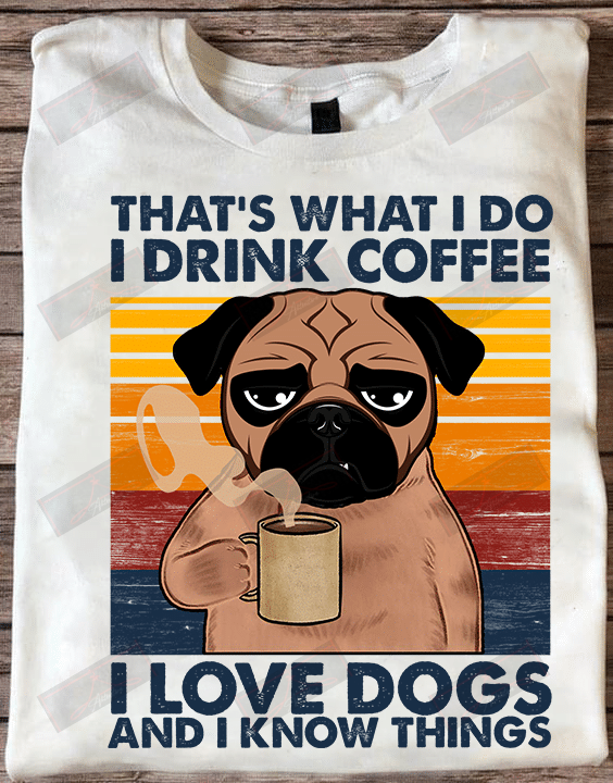 That's What I Do I Drink Coffee I Love Dogs And I Know Things T-shirt