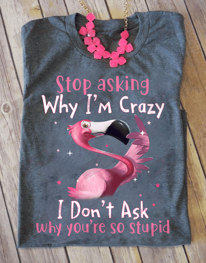 Stop Asking Why I'm Crazy T-shirt