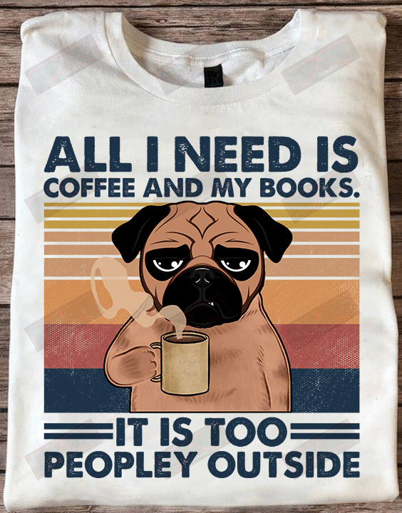 All I Need Is Coffee And My Books It Is Too Peopley Outside T-shirt
