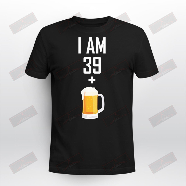 I Am 39 Plus 1 Beer 40th Birthday