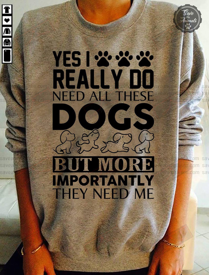 ETT1506 Yes I Really Do Need All These Dogs But More Importantly They Need Me