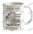 If You Haven'T Risked Coming Home Under A Flag Don'T You Dare Disrespect It Ceramic Mug 11oz