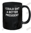 I Could Shit A Better President Ceramic Mug 11oz