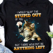 I Would Slap The Stupid Out Of You T-shirt