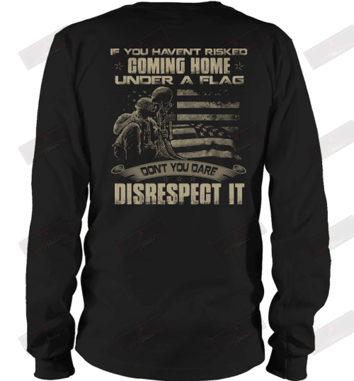 If You Haven'T Risked Coming Home Under A Flag Don'T You Dare Disrespect It Long Sleeve T-Shirt