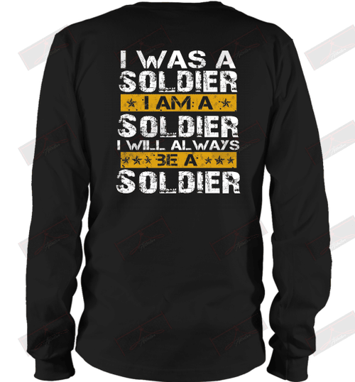 I Was A Soldier I Am A Soldier I Will Always Be A Soldier Long Sleeve T-Shirt