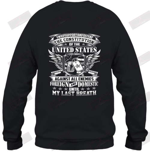 I Will Support And Defend Of U.S Against All Enemies Foreign And Domestic Until My Last Breath Sweatshirt