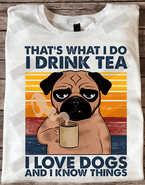 That's What I Do I Drink Tea I Love Dogs And I Know Things T-shirt