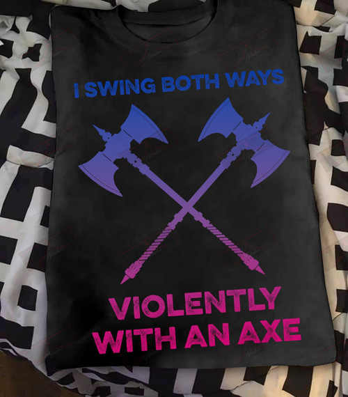I Swing Both Ways Violently With An Axe T-shirt