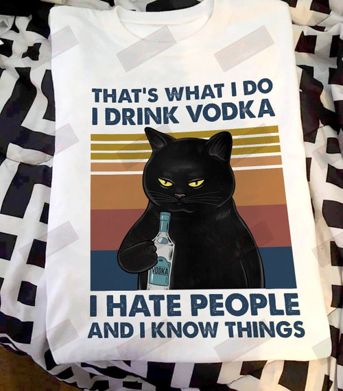 That's What I Do I Drink Vodka I Hate People And I Know Things T-shirt