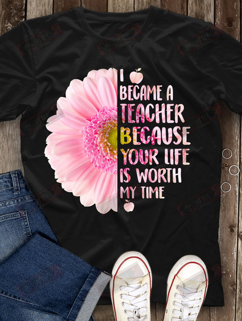 I Become A Teacher Because Your Life Is Worth By Time T-shirt