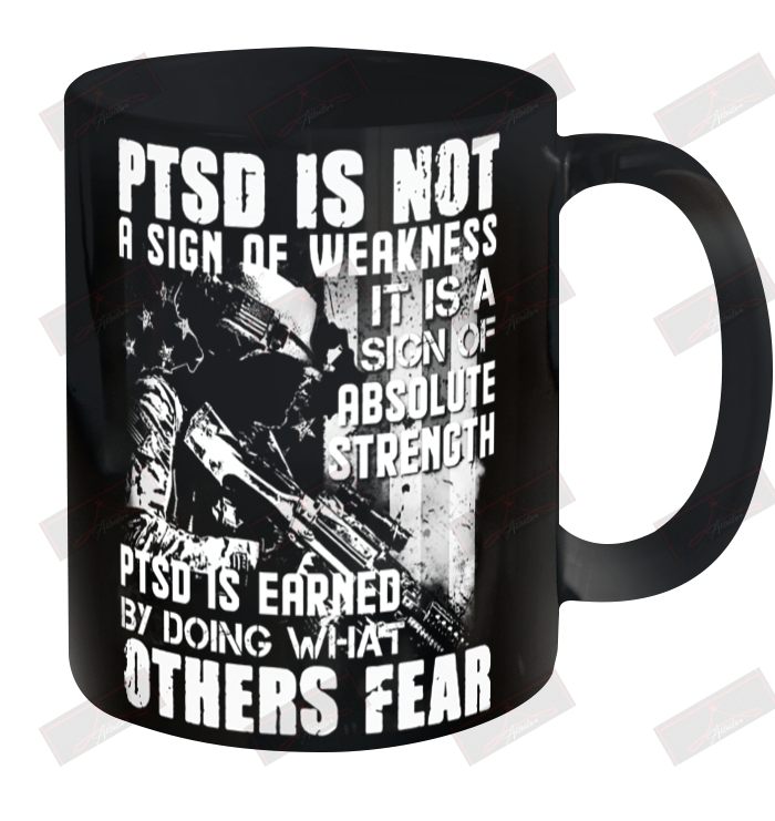 PTSD Is Not A Sign Of Weakness PTSD Is Earned By Doing What Other Fear Ceramic Mug 11oz