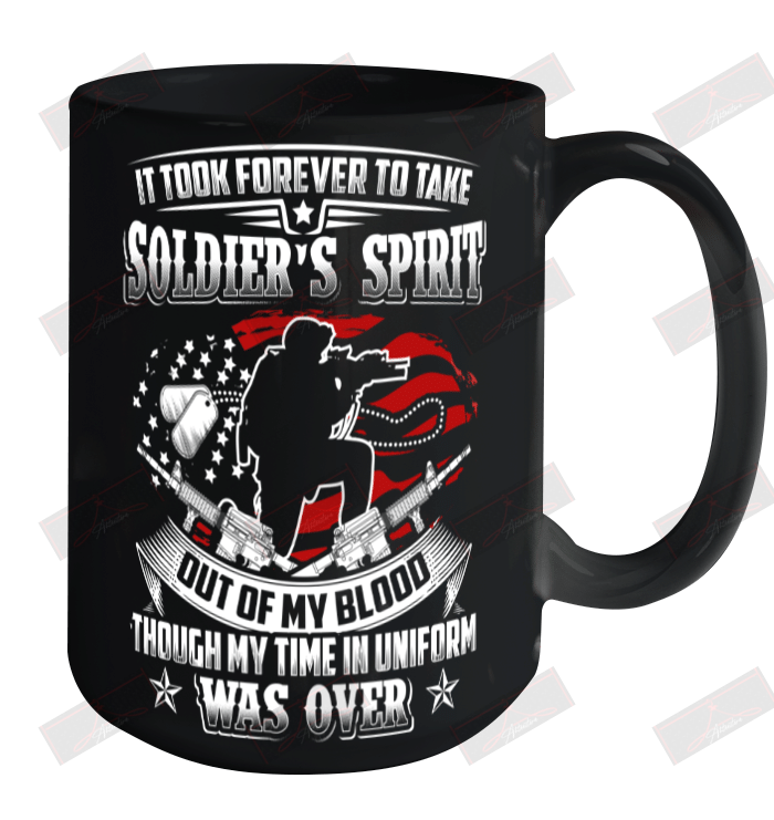 It Took Forever To Take Soldier's Spirit Out Of My Blood Though My Time In Uniform Was Over Ceramic Mug 15oz