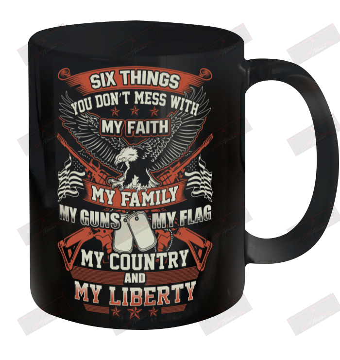 Six Things You Don't Mess With My Faith My Guns My Flag My Country And My Liberty Ceramic Mug 11oz