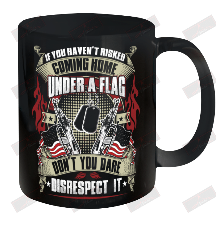 If You Haven't Risked Coming Home Under A Flag Ceramic Mug 11oz