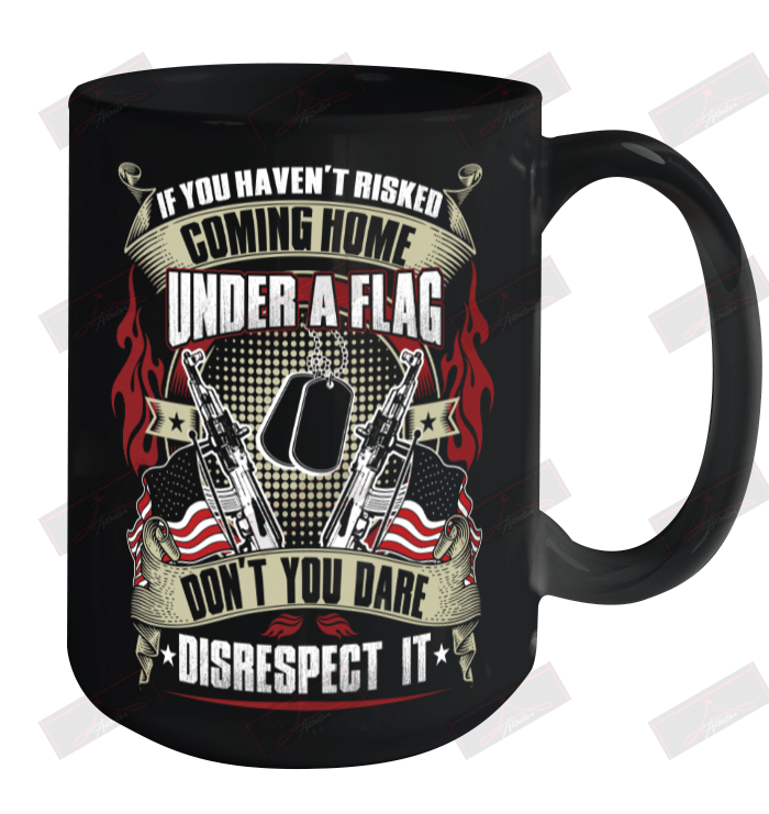 If You Haven't Risked Coming Home Under A Flag Ceramic Mug 15oz