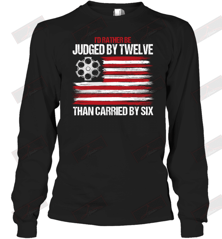 I'd Rather Be Judged By Twelve Than Carried By Six Long Sleeve T-Shirt