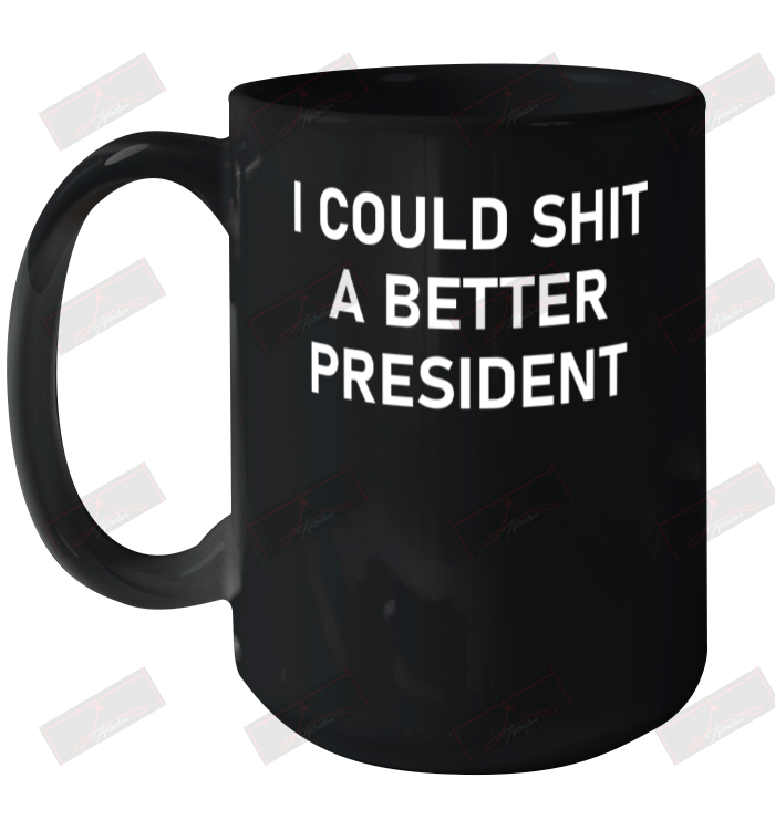 I Could Shit A Better President Ceramic Mug 15oz