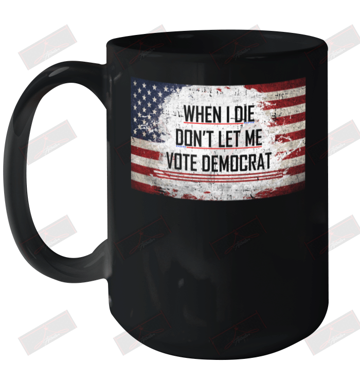 When I Die Don't Let Me Vote Democrat Ceramic Mug 15oz