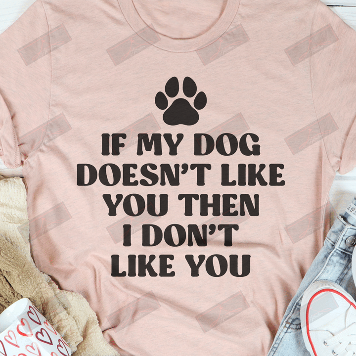 If My Dog Doesn't Like You Then I Don't Like You T-shirt