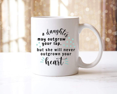 A Daughter May Outgrow Your Lap But She Will Never Outgrow Your Heart, Gift For Daughter Mug